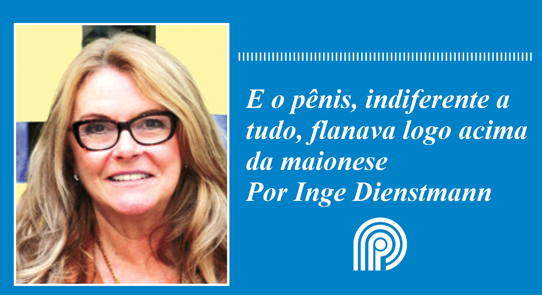 E o pênis, indiferente a tudo, flanava logo acima da maionese, por Inge Dienstmann